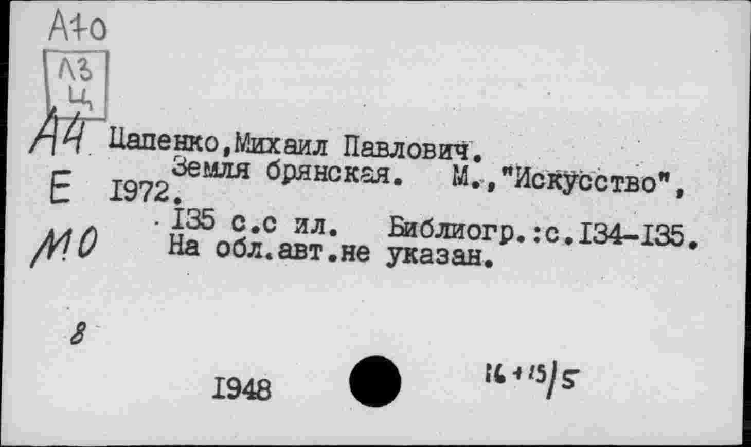 ﻿Alo
/1 Ч. Паденко,Михаил Павлович,
Е 1972^““* брянская- "Искусство", /ЦО ■ н^обі^іне Äf₽- ••<=•134-135.
З
1948
Î4* 15j $"